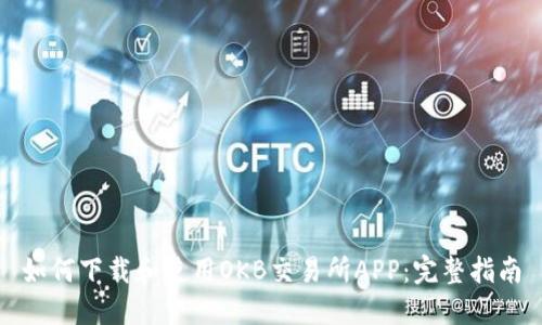 如何下载和使用OKB交易所APP:完整指南