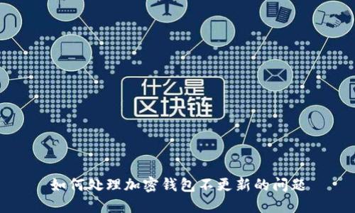如何处理加密钱包不更新的问题